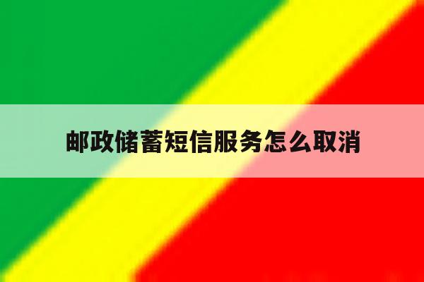 邮政储蓄短信服务怎么取消 邮政储蓄短信服务怎么取消
