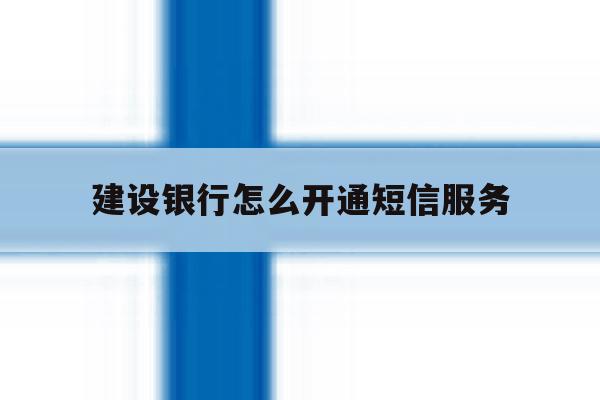 建设银行怎么开通短信服务 建设银行怎么开通短信服务