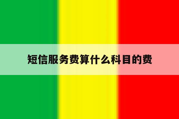 短信服务费算什么科目的费 短信服务费算什么科目的费