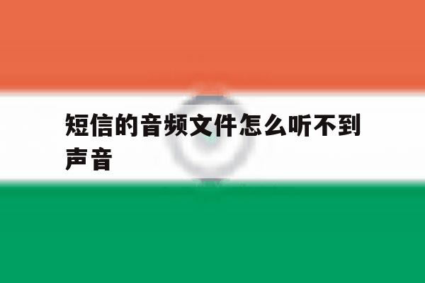 短信的音频文件怎么听不到声音 短信的音频文件怎么听不到声音