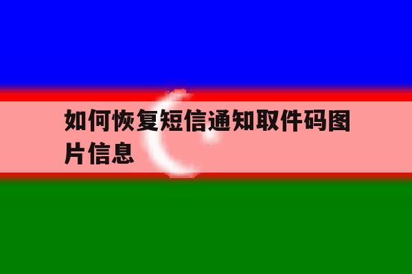如何恢复短信通知取件码图片信息 如何恢复短信通知取件码图片信息