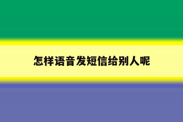 怎样语音发短信给别人呢 怎样语音发短信给别人呢