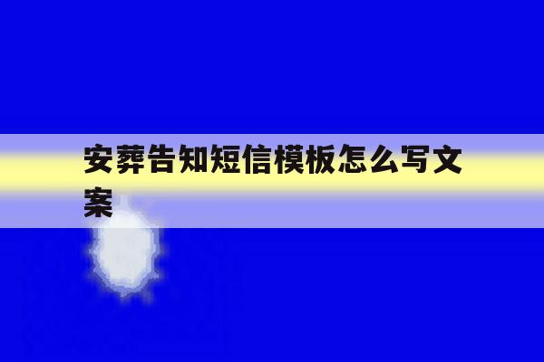 安葬告知短信模板怎么写文案 安葬告知短信模板怎么写文案