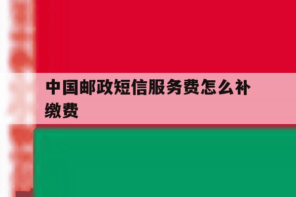 中国邮政短信服务费怎么补缴费 中国邮政短信服务费怎么补缴费
