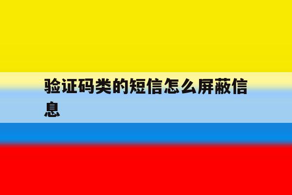 验证码类的短信怎么屏蔽信息 验证码类的短信怎么屏蔽信息