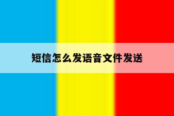 短信怎么发语音文件发送 短信怎么发语音文件发送