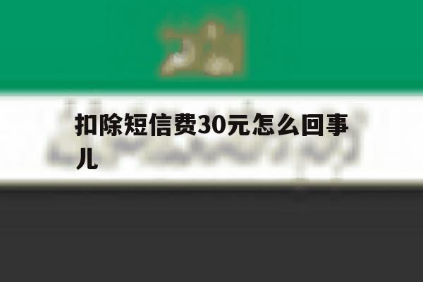 扣除短信费30元怎么回事儿 扣除短信费30元怎么回事儿