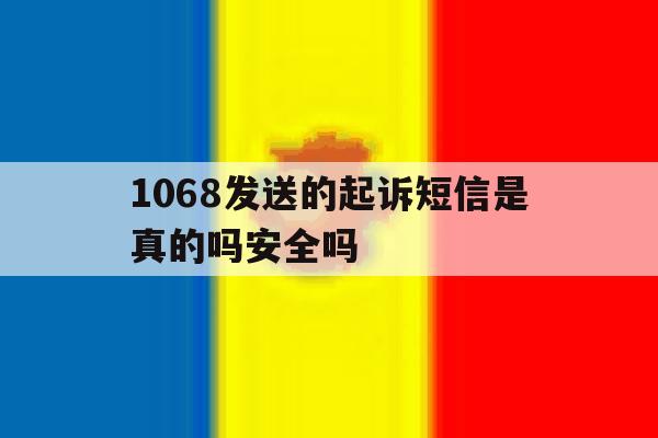 1068发送的起诉短信是真的吗安全吗 1068发送的起诉短信是真的吗安全吗