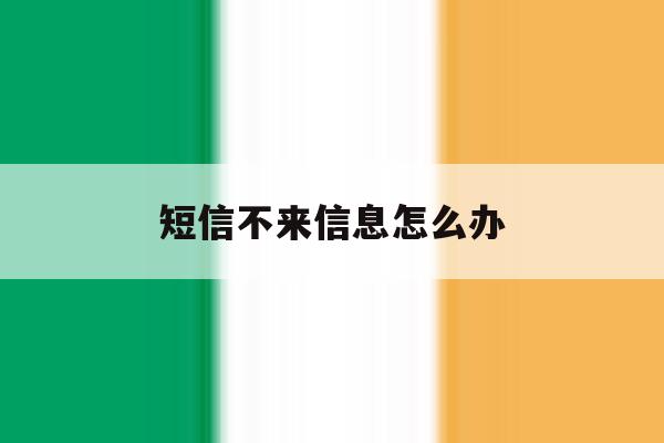 短信不来信息怎么办 短信不来信息怎么办