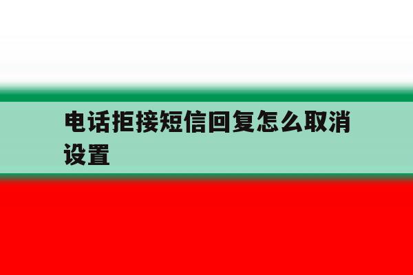 电话拒接短信回复怎么取消设置 电话拒接短信回复怎么取消设置