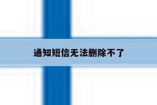通知短信无法删除不了 通知短信无法删除不了