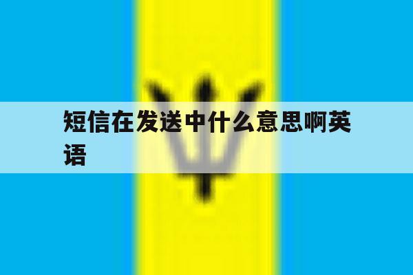 短信在发送中什么意思啊英语 短信在发送中什么意思啊英语