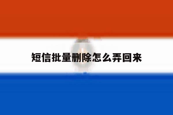 短信批量删除怎么弄回来 短信批量删除怎么弄回来