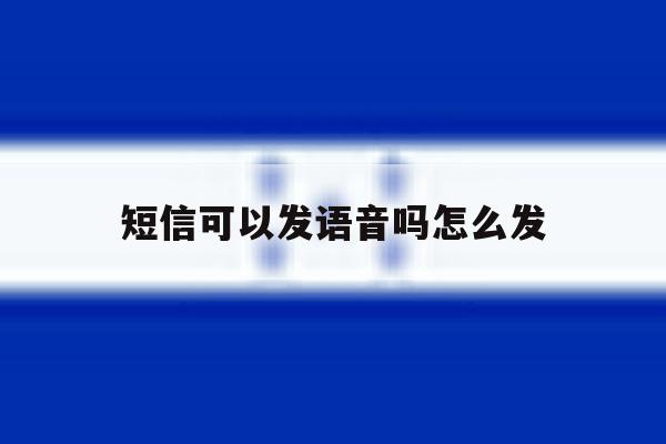 短信可以发语音吗怎么发 短信可以发语音吗怎么发