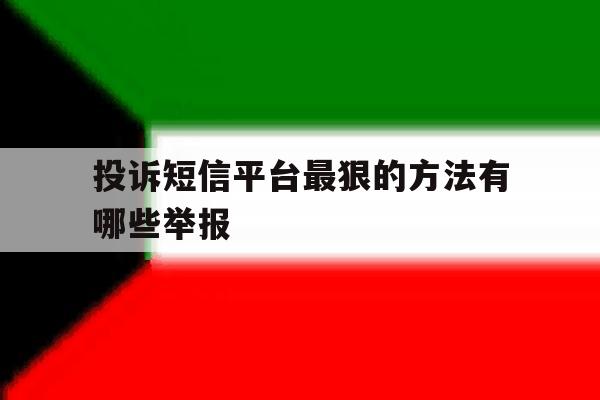 投诉短信平台最狠的方法有哪些举报 投诉短信平台最狠的方法有哪些举报