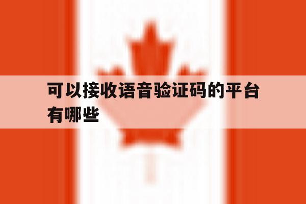 可以接收语音验证码的平台有哪些 可以接收语音验证码的平台有哪些