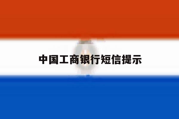 中国工商银行短信提示 中国工商银行短信提示
