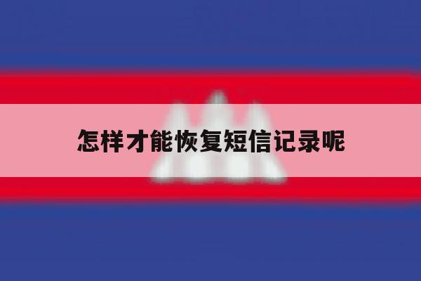 怎样才能恢复短信记录呢 怎样才能恢复短信记录呢