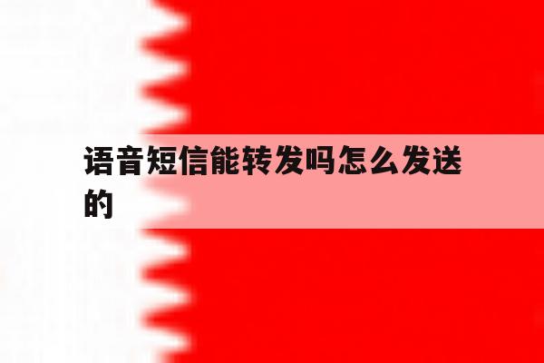 语音短信能转发吗怎么发送的 语音短信能转发吗怎么发送的