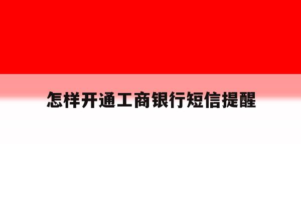 怎样开通工商银行短信提醒 怎样开通工商银行短信提醒