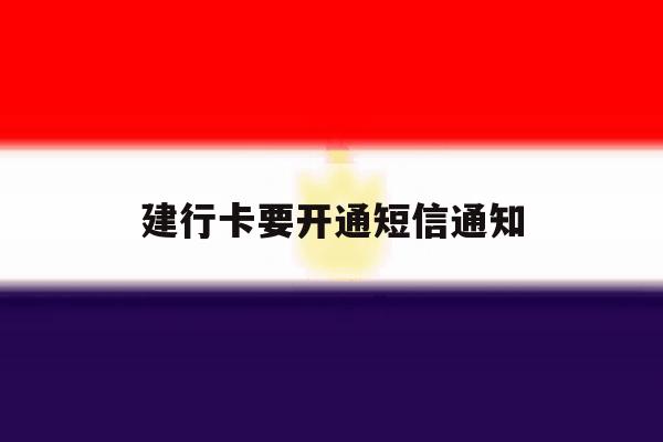 建行卡要开通短信通知 建行卡要开通短信通知
