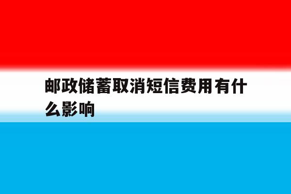 邮政储蓄取消短信费用有什么影响 邮政储蓄取消短信费用有什么影响