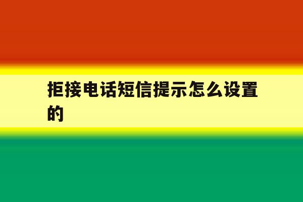 拒接电话短信提示怎么设置的 拒接电话短信提示怎么设置的
