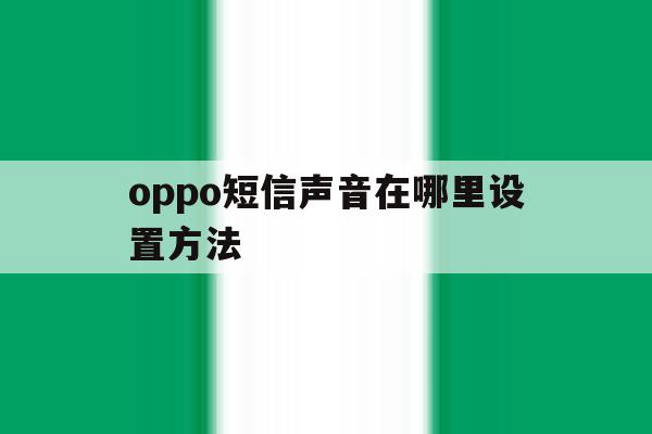 oppo短信声音在哪里设置方法 oppo短信声音在哪里设置方法