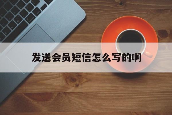 发送会员短信怎么写的啊 发送会员短信怎么写的啊