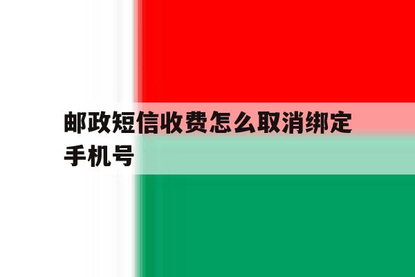 邮政短信收费怎么取消绑定手机号 邮政短信收费怎么取消绑定手机号