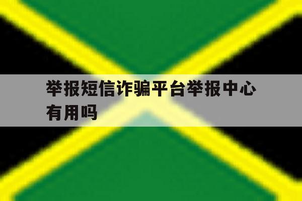 举报短信诈骗平台举报中心有用吗 举报短信诈骗平台举报中心有用吗
