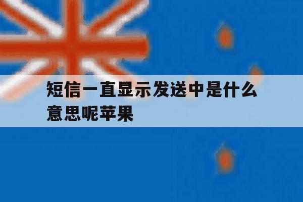 短信一直显示发送中是什么意思呢苹果 短信一直显示发送中是什么意思呢苹果