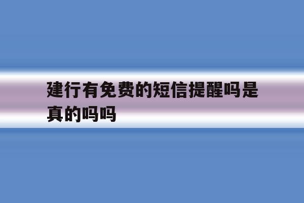 建行有免费的短信提醒吗是真的吗吗 建行有免费的短信提醒吗是真的吗吗