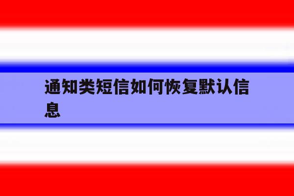 通知类短信如何恢复默认信息 通知类短信如何恢复默认信息