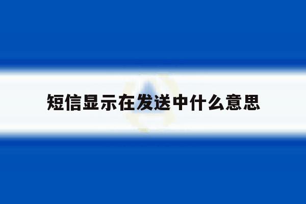 短信显示在发送中什么意思 短信显示在发送中什么意思