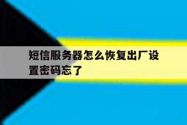 包含短信服务器怎么恢复出厂设置密码忘了的词条 包含短信服务器怎么恢复出厂设置密码忘了的词条
