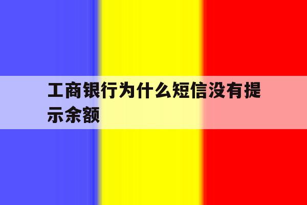 工商银行为什么短信没有提示余额 工商银行为什么短信没有提示余额