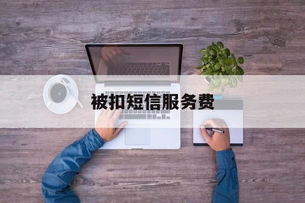 被扣短信服务费 被扣短信服务费