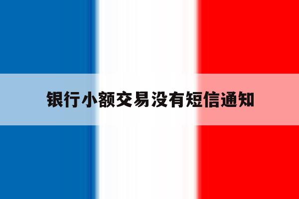 银行小额交易没有短信通知 银行小额交易没有短信通知