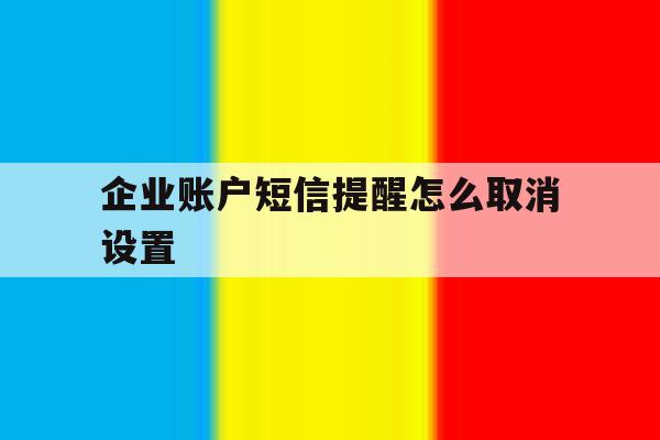 企业账户短信提醒怎么取消设置 企业账户短信提醒怎么取消设置