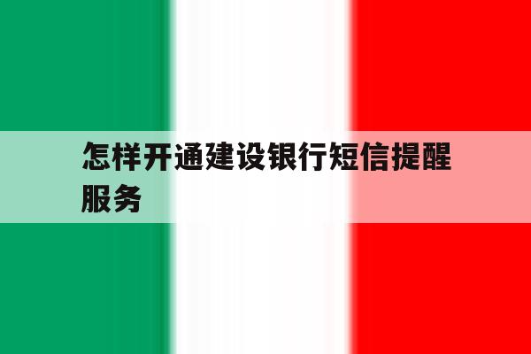 怎样开通建设银行短信提醒服务 怎样开通建设银行短信提醒服务