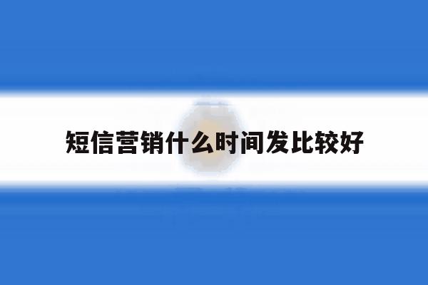 短信营销什么时间发比较好 短信营销什么时间发比较好