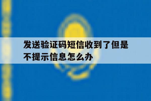 发送验证码短信收到了但是不提示信息怎么办 发送验证码短信收到了但是不提示信息怎么办