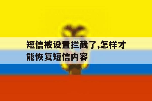短信被设置拦截了,怎样才能恢复短信内容 短信被设置拦截了,怎样才能恢复短信内容
