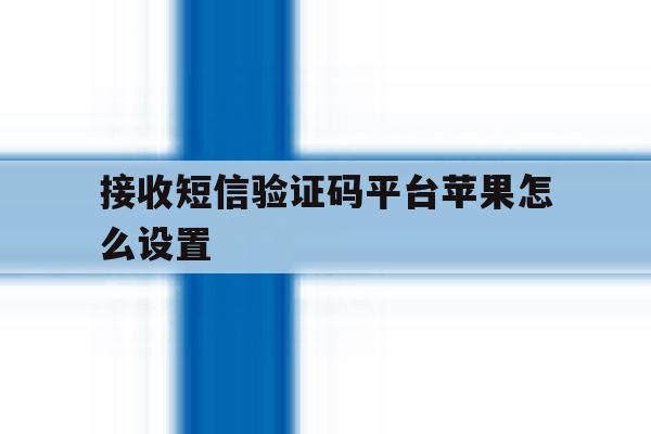 接收短信验证码平台苹果怎么设置 接收短信验证码平台苹果怎么设置
