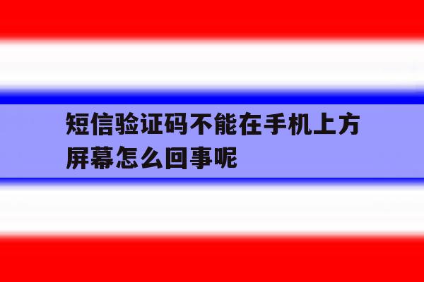 短信验证码不能在手机上方屏幕怎么回事呢 短信验证码不能在手机上方屏幕怎么回事呢