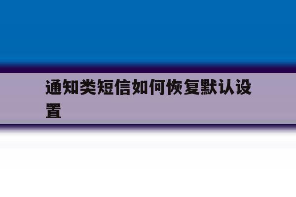 通知类短信如何恢复默认设置 通知类短信如何恢复默认设置