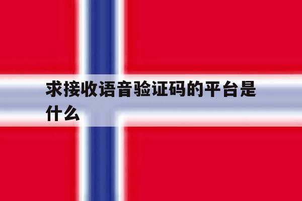 求接收语音验证码的平台是什么 求接收语音验证码的平台是什么