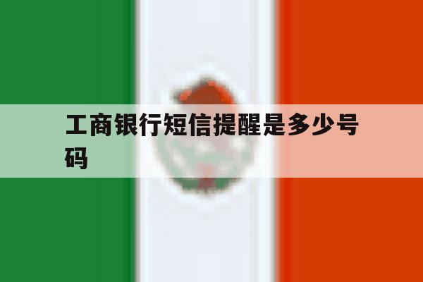 工商银行短信提醒是多少号码 工商银行短信提醒是多少号码