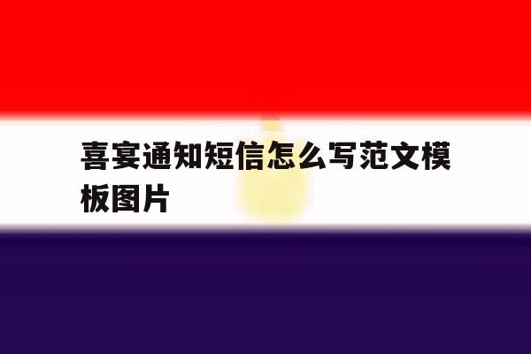 喜宴通知短信怎么写范文模板图片 喜宴通知短信怎么写范文模板图片